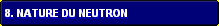 8. Nature du neutron
